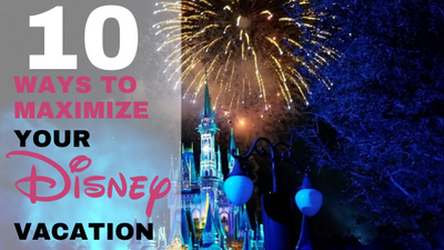 10 Ways To Maximize Your Next Walt Disney World Vacation